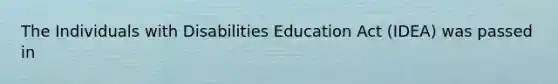 The Individuals with Disabilities Education Act (IDEA) was passed in