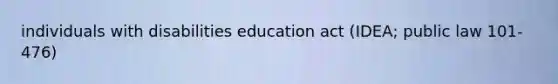 individuals with disabilities education act (IDEA; public law 101-476)