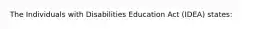 The Individuals with Disabilities Education Act (IDEA) states: