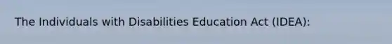 The Individuals with Disabilities Education Act (IDEA):