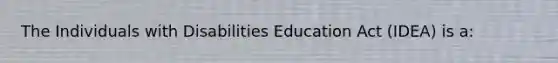 The Individuals with Disabilities Education Act (IDEA) is a: