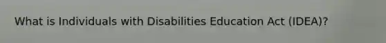 What is Individuals with Disabilities Education Act (IDEA)?