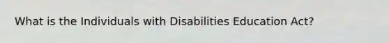 What is the Individuals with Disabilities Education Act?