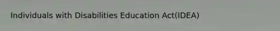 Individuals with Disabilities Education Act(IDEA)