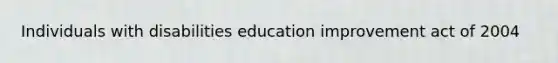 Individuals with disabilities education improvement act of 2004