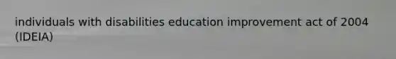 individuals with disabilities education improvement act of 2004 (IDEIA)