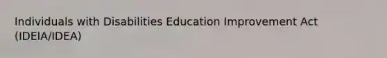 Individuals with Disabilities Education Improvement Act (IDEIA/IDEA)