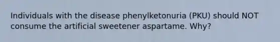 Individuals with the disease phenylketonuria (PKU) should NOT consume the artificial sweetener aspartame. Why?