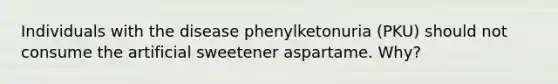 Individuals with the disease phenylketonuria (PKU) should not consume the artificial sweetener aspartame. Why?