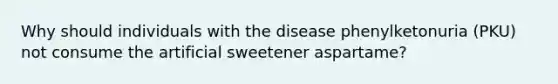 Why should individuals with the disease phenylketonuria (PKU) not consume the artificial sweetener aspartame?