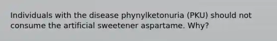 Individuals with the disease phynylketonuria (PKU) should not consume the artificial sweetener aspartame. Why?