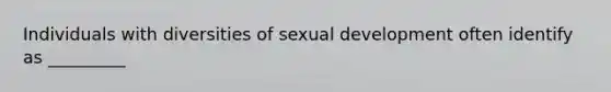 Individuals with diversities of sexual development often identify as _________