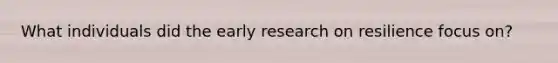 What individuals did the early research on resilience focus on?