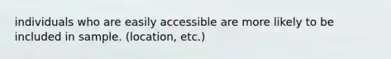 individuals who are easily accessible are more likely to be included in sample. (location, etc.)