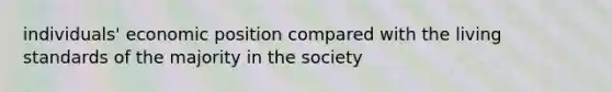 individuals' economic position compared with the living standards of the majority in the society