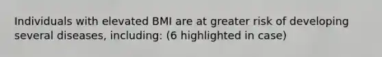 Individuals with elevated BMI are at greater risk of developing several diseases, including: (6 highlighted in case)