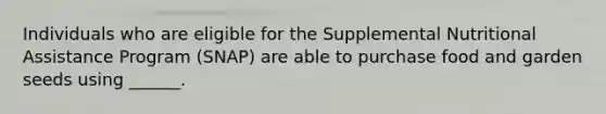 Individuals who are eligible for the Supplemental Nutritional Assistance Program (SNAP) are able to purchase food and garden seeds using ______.