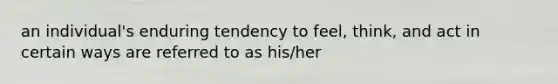 an individual's enduring tendency to feel, think, and act in certain ways are referred to as his/her