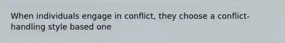 When individuals engage in conflict, they choose a conflict-handling style based one