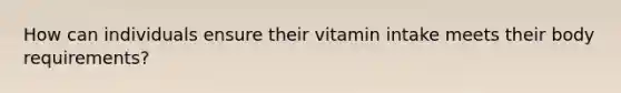 How can individuals ensure their vitamin intake meets their body requirements?