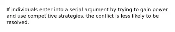 If individuals enter into a serial argument by trying to gain power and use competitive strategies, the conflict is less likely to be resolved.