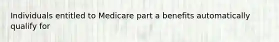 Individuals entitled to Medicare part a benefits automatically qualify for