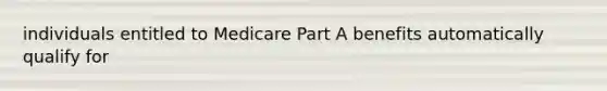 individuals entitled to Medicare Part A benefits automatically qualify for