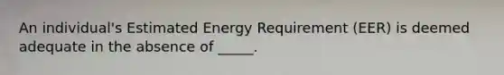 An individual's Estimated Energy Requirement (EER) is deemed adequate in the absence of _____.​