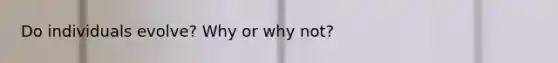 Do individuals evolve? Why or why not?