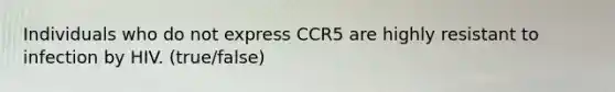 Individuals who do not express CCR5 are highly resistant to infection by HIV. (true/false)