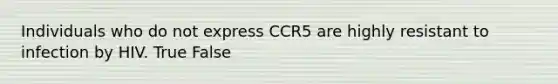 Individuals who do not express CCR5 are highly resistant to infection by HIV. True False