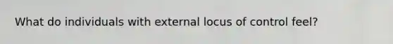 What do individuals with external locus of control feel?