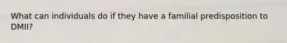 What can individuals do if they have a familial predisposition to DMII?