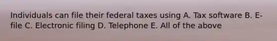 Individuals can file their federal taxes using A. Tax software B. E-file C. Electronic filing D. Telephone E. All of the above