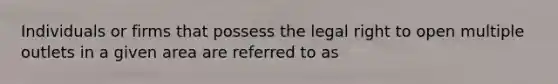 Individuals or firms that possess the legal right to open multiple outlets in a given area are referred to as