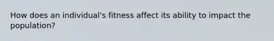 How does an individual's fitness affect its ability to impact the population?