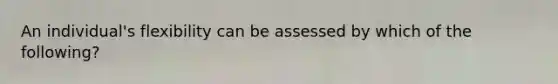 An individual's flexibility can be assessed by which of the following?