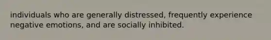 individuals who are generally distressed, frequently experience negative emotions, and are socially inhibited.