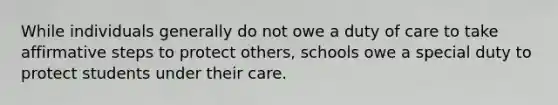 While individuals generally do not owe a duty of care to take affirmative steps to protect others, schools owe a special duty to protect students under their care.