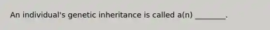 An individual's genetic inheritance is called a(n) ________.