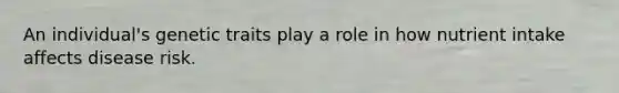 An individual's genetic traits play a role in how nutrient intake affects disease risk.