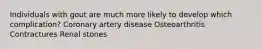 Individuals with gout are much more likely to develop which complication? Coronary artery disease Osteoarthritis Contractures Renal stones