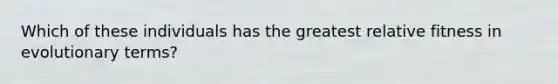 Which of these individuals has the greatest relative fitness in evolutionary terms?