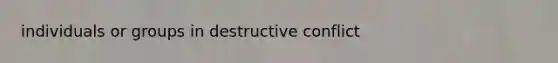 individuals or groups in destructive conflict