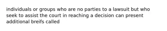 individuals or groups who are no parties to a lawsuit but who seek to assist the court in reaching a decision can present additional breifs called