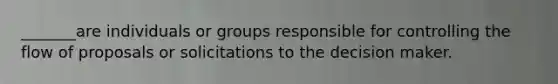 _______are individuals or groups responsible for controlling the flow of proposals or solicitations to the decision maker.