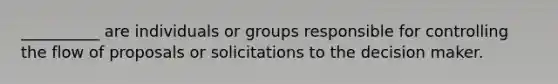 __________ are individuals or groups responsible for controlling the flow of proposals or solicitations to the decision maker.