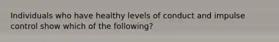 Individuals who have healthy levels of conduct and impulse control show which of the following?