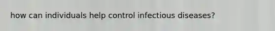 how can individuals help control infectious diseases?