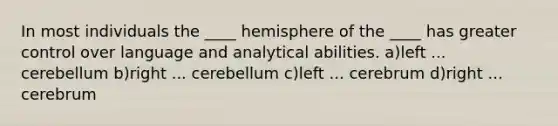 In most individuals the ____ hemisphere of the ____ has greater control over language and analytical abilities. a)left ... cerebellum b)right ... cerebellum c)left ... cerebrum d)right ... cerebrum